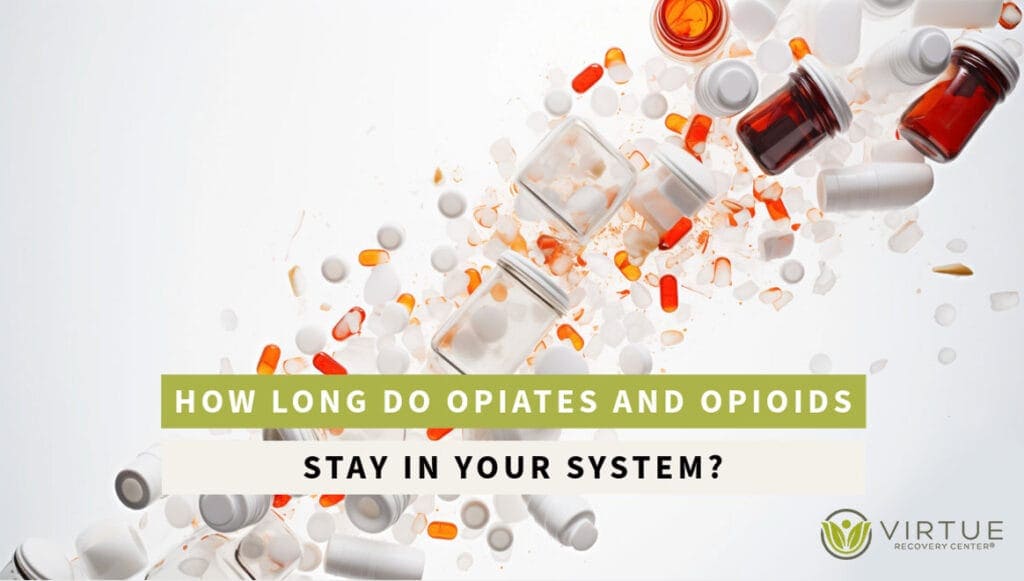 How Long Do Opiates and Opioids Stay In Your System - Virtue Recovery