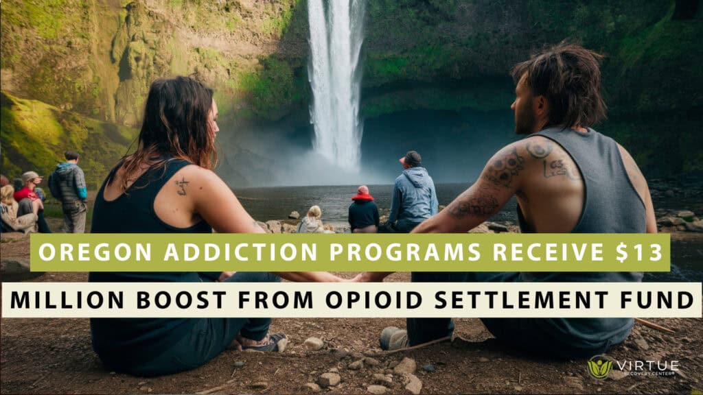 Oregon Addiction Programs Receive $13 Million Boost From Opioid Settlement Fund | Virtue Recovery Center